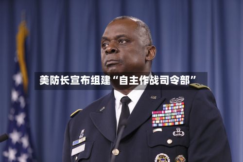 美防长宣布组建“自主作战司令部”