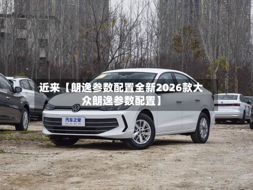 近来【朗逸参数配置全新2026款大众朗逸参数配置】-第2张图片