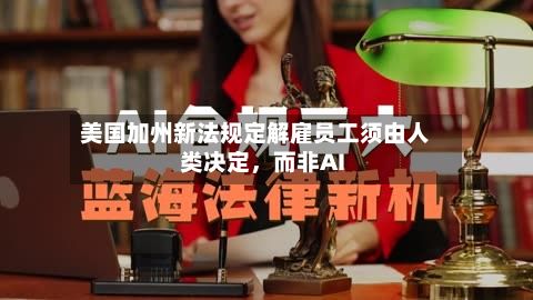 美国加州新法规定解雇员工须由人类决定，而非AI-第2张图片