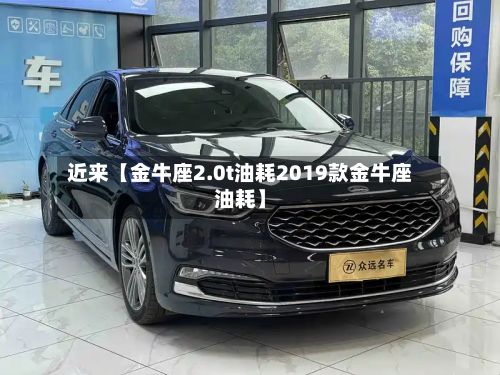 近来【金牛座2.0t油耗2019款金牛座油耗】-第3张图片