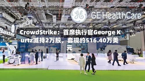 CrowdStrike：首席执行官George Kurtz减持2万股，套现约516.40万美元