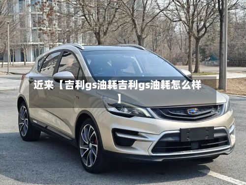 近来【吉利gs油耗吉利gs油耗怎么样】-第1张图片