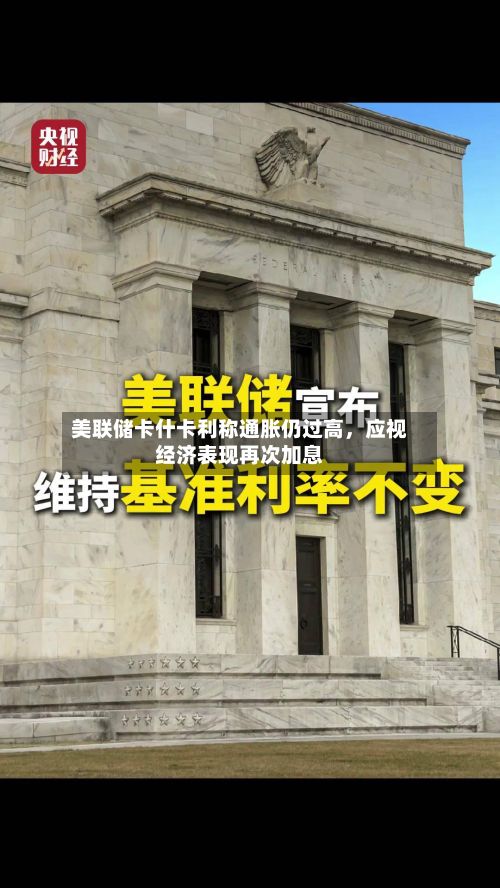 美联储卡什卡利称通胀仍过高，应视经济表现再次加息-第3张图片