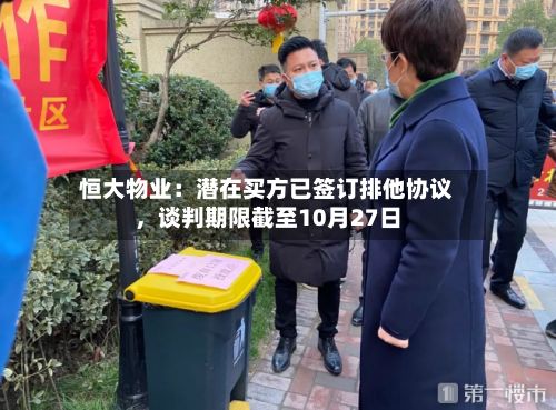 恒大物业：潜在买方已签订排他协议，谈判期限截至10月27日