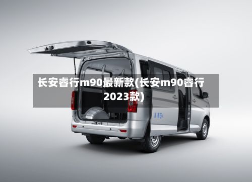 长安睿行m90最新款(长安m90睿行2023款)
