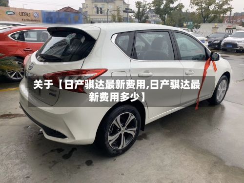 关于【日产骐达最新费用,日产骐达最新费用多少】-第2张图片