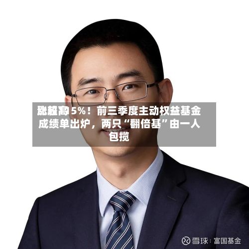 比较高涨超115%！前三季度主动权益基金成绩单出炉，两只“翻倍基	”由一人包揽-第2张图片