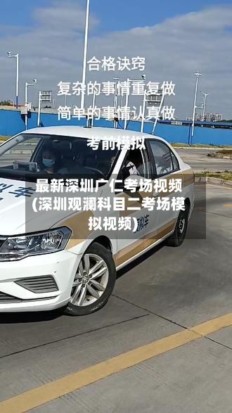 最新深圳广仁考场视频(深圳观澜科目二考场模拟视频)