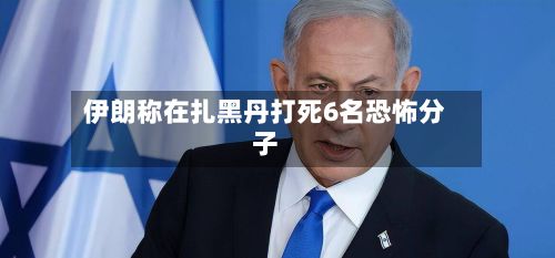 伊朗称在扎黑丹打死6名恐怖分子