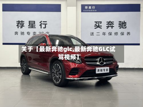 关于【最新奔驰glc,最新奔驰GLC试驾视频】-第2张图片