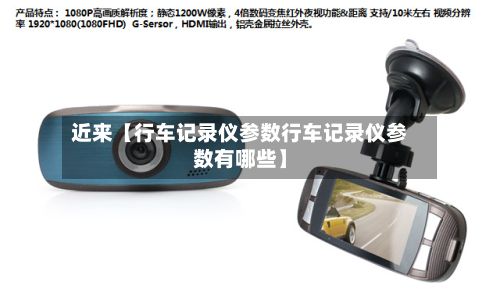 近来【行车记录仪参数行车记录仪参数有哪些】