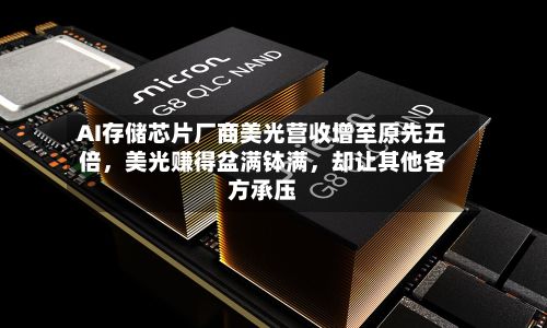 AI存储芯片厂商美光营收增至原先五倍	，美光赚得盆满钵满，却让其他各方承压-第2张图片