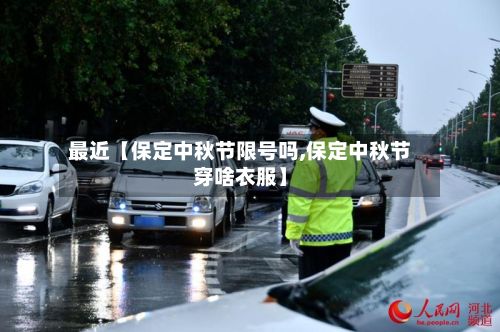 最近【保定中秋节限号吗,保定中秋节穿啥衣服】