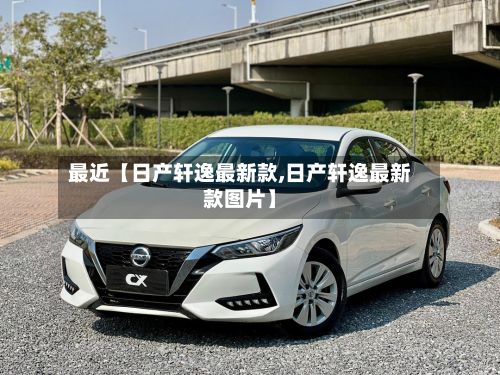 最近【日产轩逸最新款,日产轩逸最新款图片】