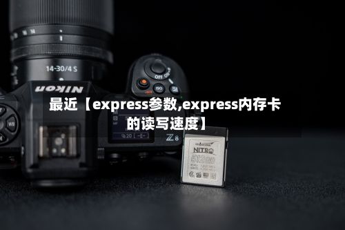 最近【express参数,express内存卡的读写速度】-第3张图片