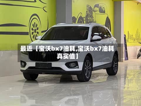 最近【宝沃bx7油耗,宝沃bx7油耗真实值】-第3张图片