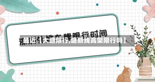 最近【大塘限行,塘新线高架限行吗】