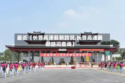最近【长晋高速最新路况,长晋高速最新路况查询】-第3张图片