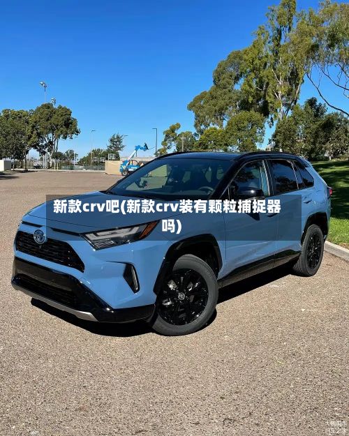 新款crv吧(新款crv装有颗粒捕捉器吗)-第2张图片