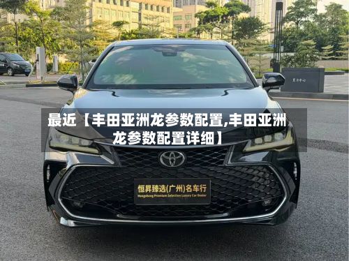 最近【丰田亚洲龙参数配置,丰田亚洲龙参数配置详细】
