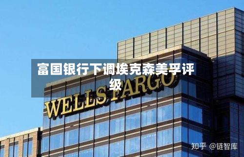 富国银行下调埃克森美孚评级