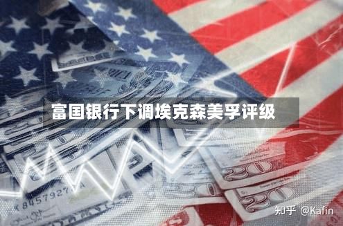富国银行下调埃克森美孚评级-第2张图片