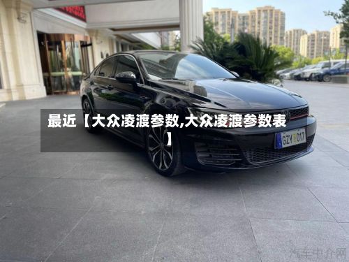 最近【大众凌渡参数,大众凌渡参数表】-第2张图片