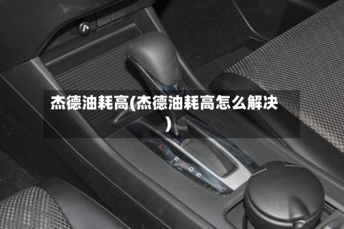 杰德油耗高(杰德油耗高怎么解决)-第3张图片