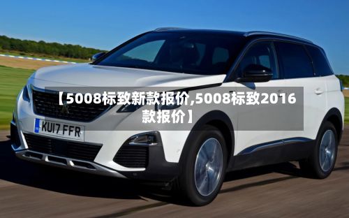 【5008标致新款报价,5008标致2016款报价】