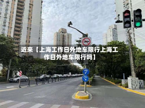 近来【上海工作日外地车限行上海工作日外地车限行吗】-第2张图片