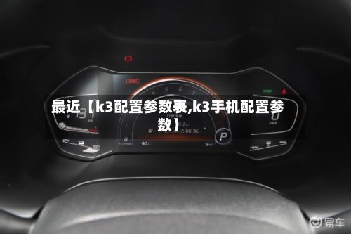 最近【k3配置参数表,k3手机配置参数】
