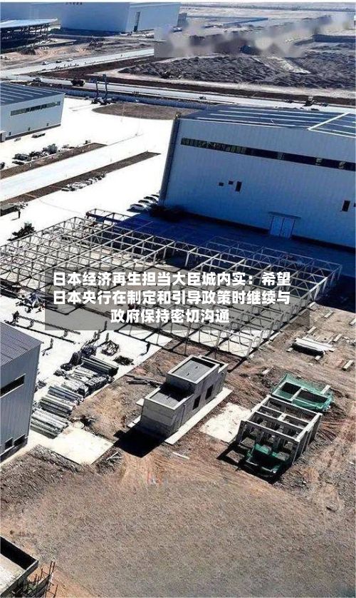 日本经济再生担当大臣城内实：希望日本央行在制定和引导政策时继续与政府保持密切沟通