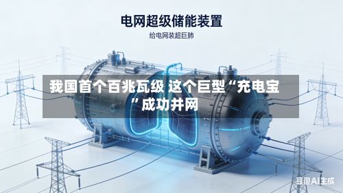 我国首个百兆瓦级 这个巨型“充电宝	”成功并网-第2张图片