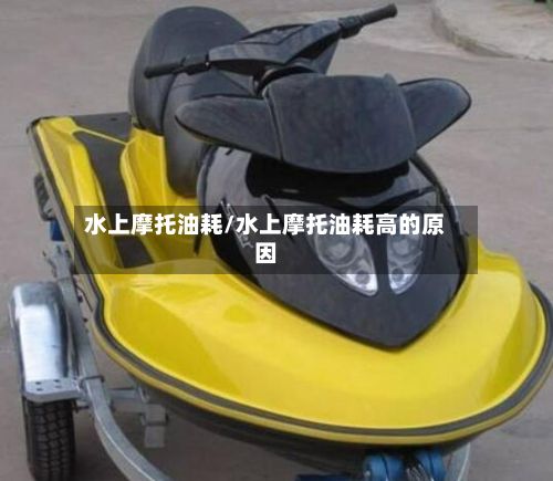 水上摩托油耗/水上摩托油耗高的原因-第3张图片
