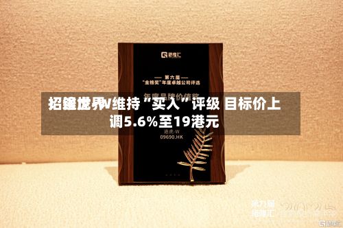 招银世界：途虎-W维持“买入”评级 目标价上调5.6%至19港元