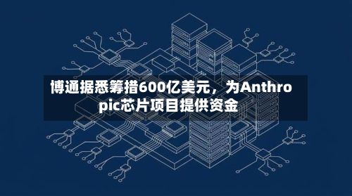 博通据悉筹措600亿美元，为Anthropic芯片项目提供资金-第2张图片