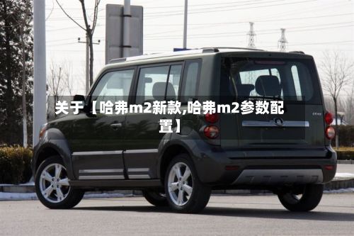 关于【哈弗m2新款,哈弗m2参数配置】