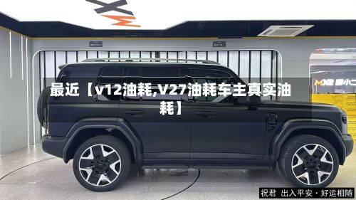 最近【v12油耗,V27油耗车主真实油耗】