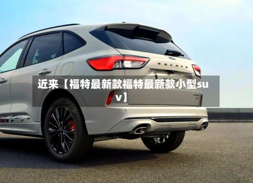 近来【福特最新款福特最新款小型suv】-第2张图片
