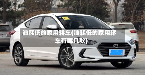 油耗低的家用轿车(油耗低的家用轿车有哪几款)