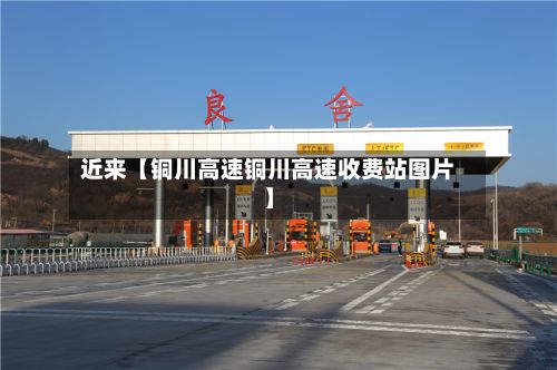 近来【铜川高速铜川高速收费站图片】