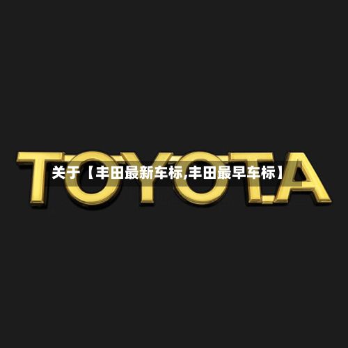 关于【丰田最新车标,丰田最早车标】-第2张图片