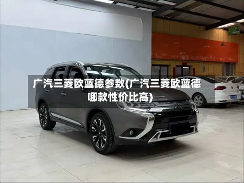 广汽三菱欧蓝德参数(广汽三菱欧蓝德哪款性价比高)