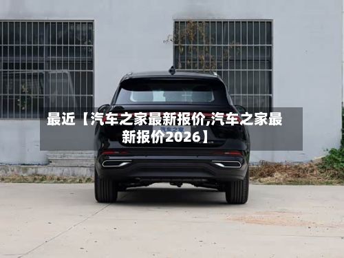 最近【汽车之家最新报价,汽车之家最新报价2026】-第2张图片