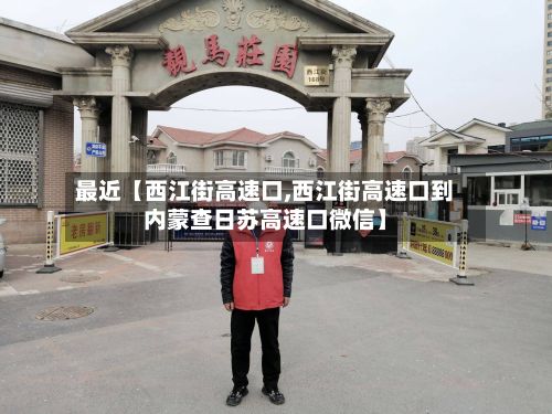 最近【西江街高速口,西江街高速口到内蒙查日苏高速口微信】