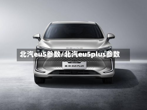 北汽eu5参数/北汽eu5plus参数