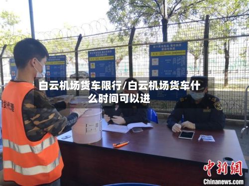 白云机场货车限行/白云机场货车什么时间可以进-第2张图片