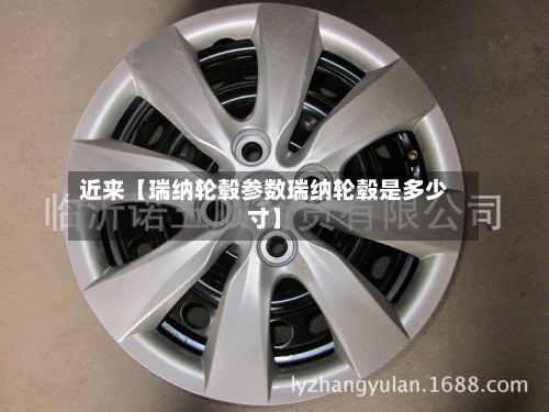 近来【瑞纳轮毂参数瑞纳轮毂是多少寸】