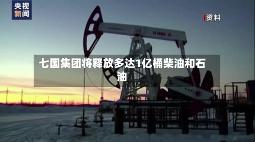 七国集团将释放多达1亿桶柴油和石油