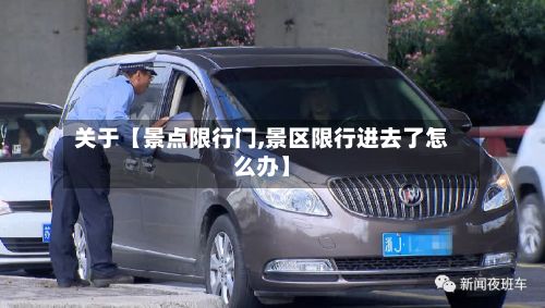 关于【景点限行门,景区限行进去了怎么办】